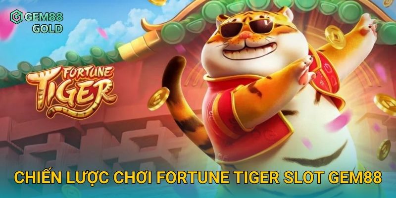 Fortune Tiger Slot Gem88 Và Bí Quyết Săn Hổ Vàng Nhận Thưởng Lớn 3 Chiến lược chơi Fortune Tiger Slot Gem88