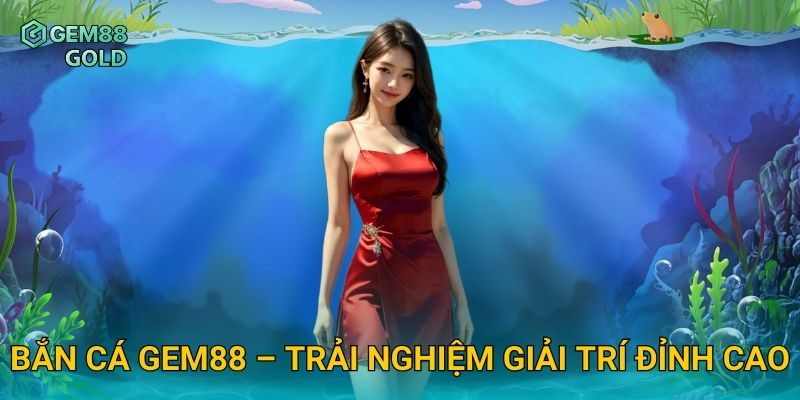 Bắn Cá Đổi Thưởng Gem88 – Khám Phá Đại Dương Giải Trí Sôi Động 1 Bắn cá Gem88 – Trải nghiệm giải trí đỉnh cao